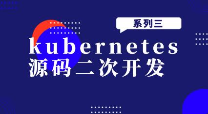 kubernetes源码二次开发系列视频