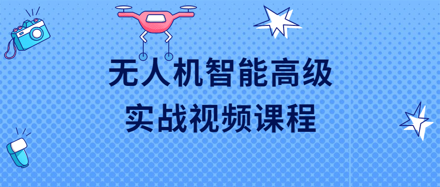 无人机智能高级实战：掌握最新智能无人机技术的视频课程