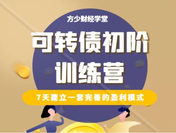 【方少财经学堂】可转债初阶训练营课程