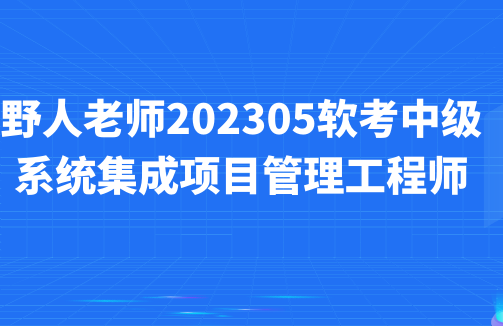 软考中级系统集成项目管理工程师课程：野人老师引领你突破